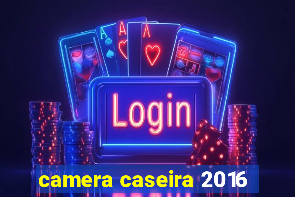 camera caseira 2016